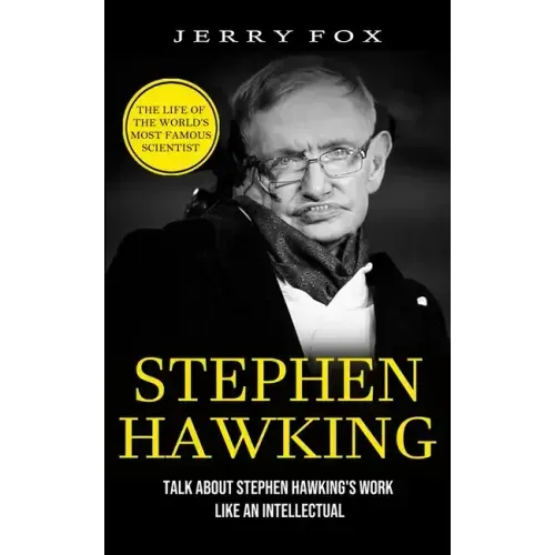 Stephen Hawking: The Life Of The World's Most Famous Scientist (Talk About Stephen Hawking's Work Like An Intellectual)