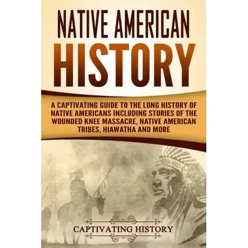 Native American History: A Captivating Guide to the Long History of Native Americans Including Stories of the Wounded Knee Massacre, Native Ame