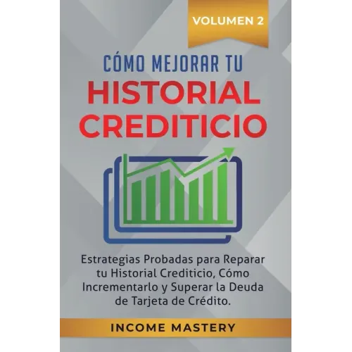 Cómo Mejorar Tu Historial Crediticio: Estrategias Probadas Para Reparar Tu Historial Crediticio, Cómo Incrementarlo y Superar La Deuda de Tarjeta de C