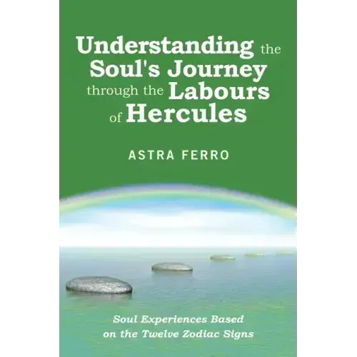 Understanding the Soul's Journey Through the Labours of Hercules: Soul Experiences Based on the Twelve Zodiac Signs