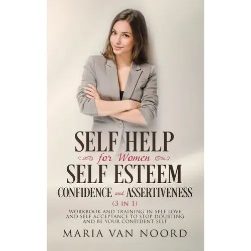 Self Help For Women: Self-Esteem, Confidence and Assertiveness (3 in 1) Workbook and Training in Self-Love and Self-Acceptance to Stop Doub
