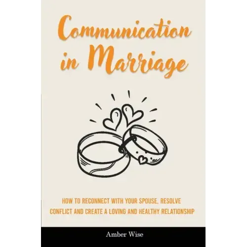 Communication in Marriage: How to Reconnect With Your Spouse, Resolve Conflict and Create a Loving and Healthy Relationship