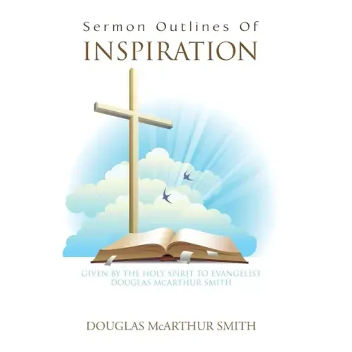 Sermon Outlines of Inspiration: Given by the Holy Spirit to Evangelist Douglas Mcarthur Smith