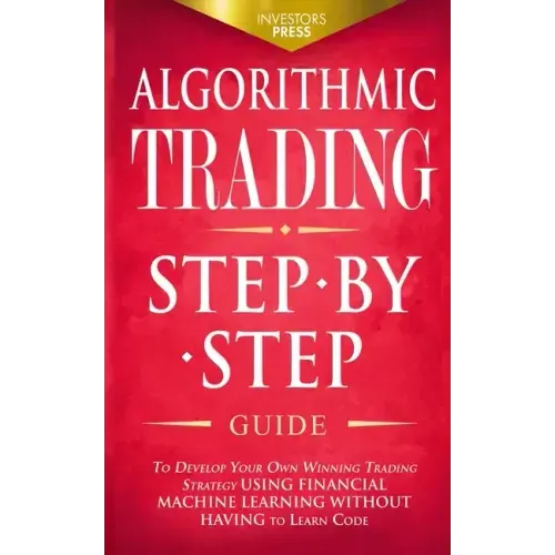 Algorithmic Trading: Step-By-Step Guide to Develop Your Own Winning Trading Strategy Using Financial Machine Learning Without Having to Learn Code
