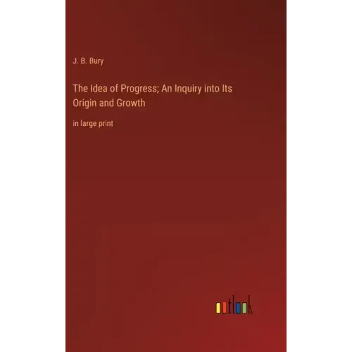 The Idea of Progress; An Inquiry into Its Origin and Growth: in large print