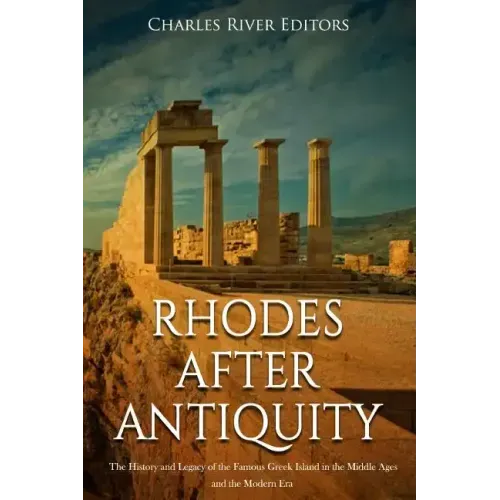 Rhodes after Antiquity: The History and Legacy of the Famous Greek Island in the Middle Ages and the Modern Era