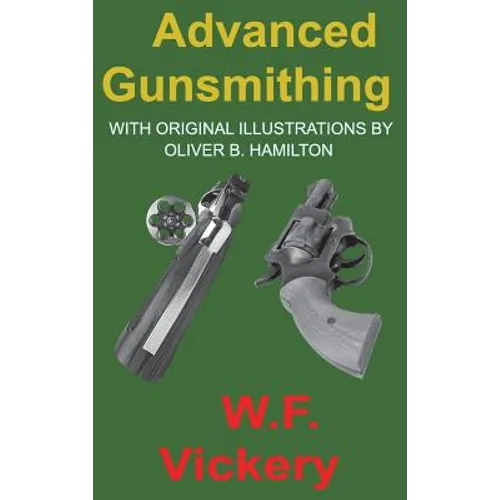 Advanced Gunsmithing: Manual of Instruction in the Manufacture, Alteration and Repair of Firearms in-so-far as the Necessary Metal Work with Hand and
