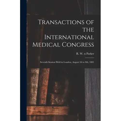 Transactions of the International Medical Congress: Seventh Session Held in London, August 2d to 9th, 1881