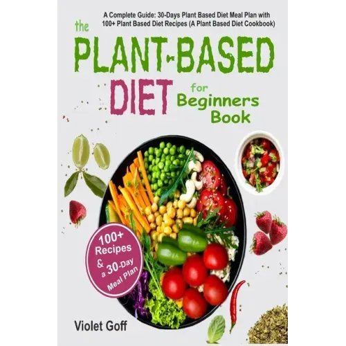 Plant Based Diet for Beginners Book: : A Complete Guide: 30-Days Plant Based Diet Meal Plan with 100 Plant Based Diet Recipes (A Plant Based Diet Cook