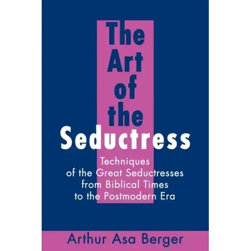 The Art of the Seductress: Techniques of the Great Seductresses from Biblical Times to the Postmodern Era