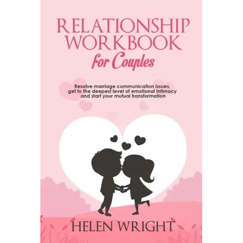 Relationship Workbook for Couples: Resolve Marriage Communication Issues, Get to the Deepest Level of Emotional Intimacy and Start Your Mutual Transfo