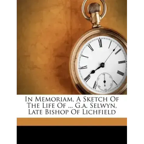 In Memoriam, a Sketch of the Life of ... G.A. Selwyn, Late Bishop of Lichfield