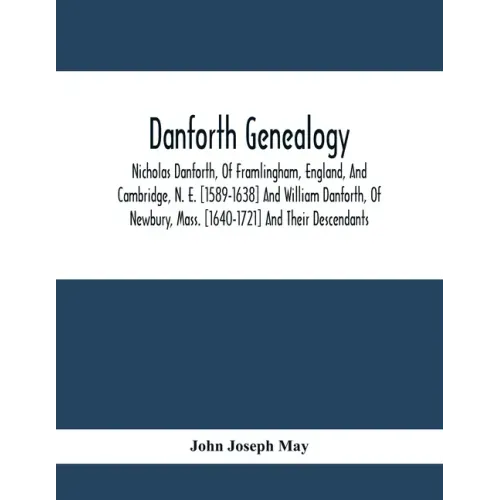 Danforth Genealogy: Nicholas Danforth, Of Framlingham, England, And Cambridge, N. E. [1589-1638] And William Danforth, Of Newbury, Mass. [