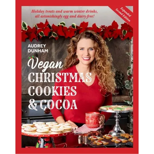 Vegan Christmas Cookies and Cocoa (Expanded Second Edition): Holiday Treats and Warm Winter Drinks, All Astonishingly Egg and Dairy-Free!