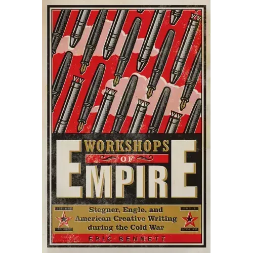 Workshops of Empire: Stegner, Engle, and American Creative Writing During the Cold War