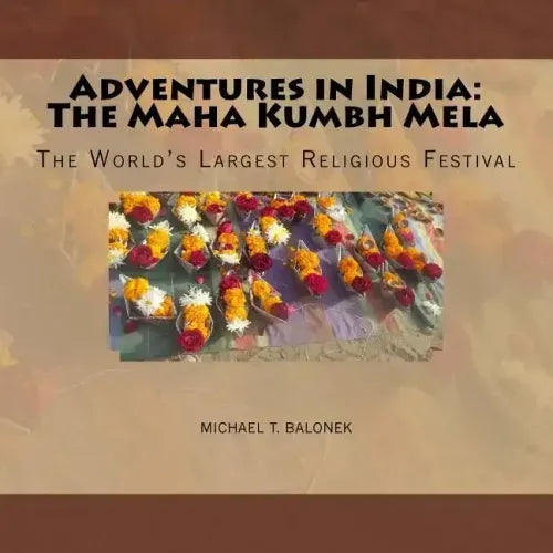 Adventures in India: The Maha Kumbh Mela: The World's Largest Religious Festival