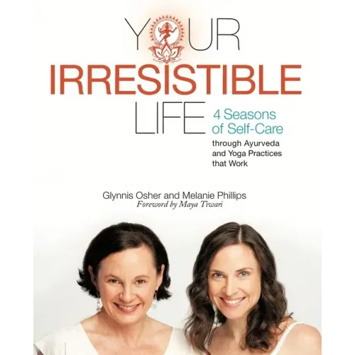 Your Irresistible Life: 4 Seasons of Self-Care Through Ayurveda and Yoga Practices That Work