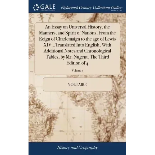An Essay on Universal History, the Manners, and Spirit of Nations, From the Reign of Charlemaign to the age of Lewis XIV...Translated Into English, Wi