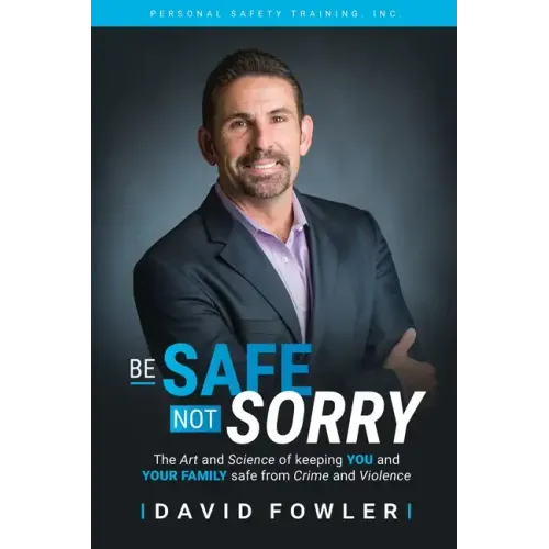 Be Safe, Not Sorry: The art and science of keeping YOU and your family SAFE from crime and violence