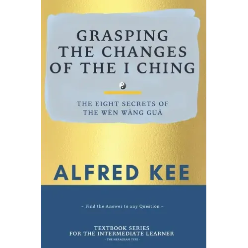 Grasping The Changes Of The I Ching: The Eight Secrets Of The Wen Wang Gua