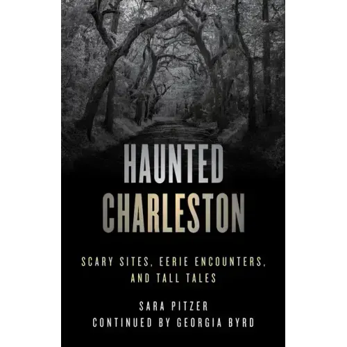 Haunted Charleston: Scary Sites, Eerie Encounters, and Tall Tales
