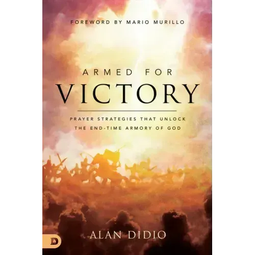 Armed for Victory: Prayer Strategies That Unlock the End-Time Armory of God