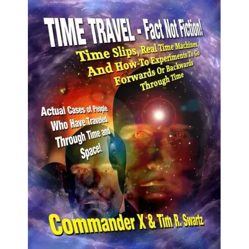 Time Travel - Fact Not Fiction: Time Slips, Real Time Machines, And How-To Experiments To Go Forwards Or Backwards Through Time