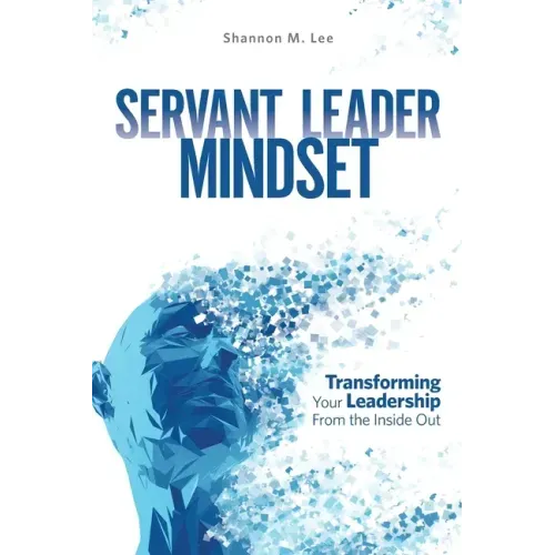 Servant Leader Mindset: Transforming your leadership style from the inside out.