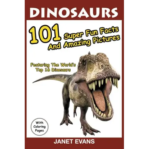 Dinosaurs: 101 Super Fun Facts And Amazing Pictures (Featuring The World's Top 16 Dinosaurs With Coloring Pages)