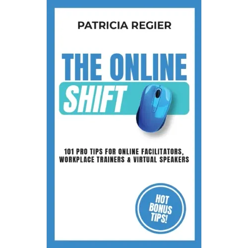 The Online Shift: 101 Pro Tips for Online Facilitators, Workplace Trainers & Virtual Speakers