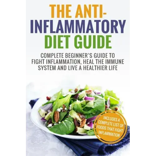 Anti Inflammatory Diet: Complete Beginner's Guide To Fight Inflammation, Heal The Immune System And Live A Healthier Life