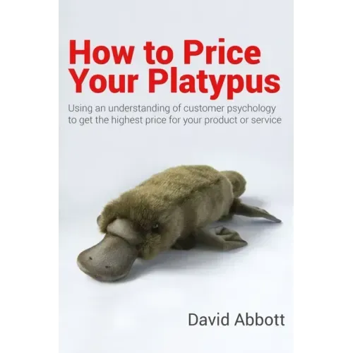 How to Price Your Platypus: Your guide to the strategy and tactics of pricing for profit; a handbook of pricing tools to maximise your price!