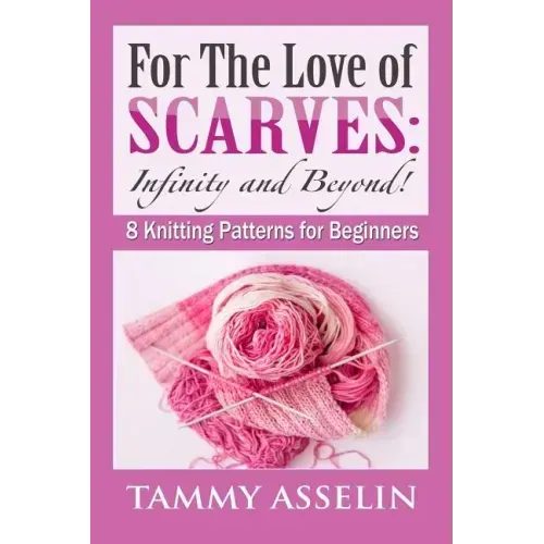 For The Love of Scarves: Infinity and Beyond!: 8 Knitting Patterns for Beginners