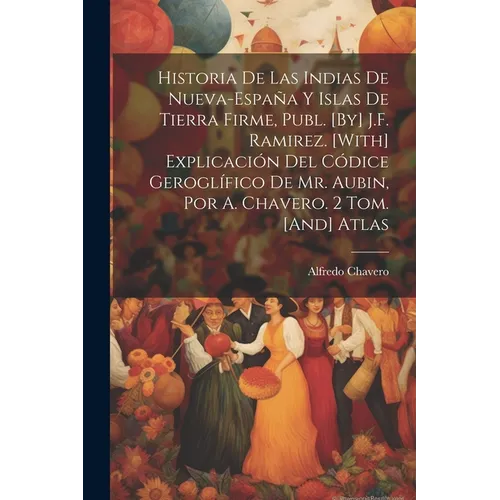 Historia De Las Indias De Nueva-España Y Islas De Tierra Firme, Publ. [By] J.F. Ramirez. [With] Explicación Del Códice Geroglífico De Mr. Aubin, Por A