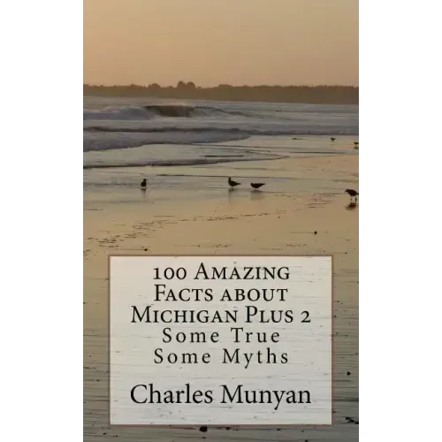 100 Amazing Facts about Michigan Plus 2: Some True Some Myths
