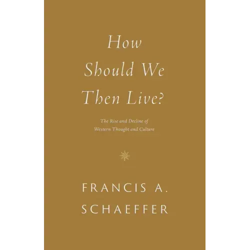 How Should We Then Live?: The Rise and Decline of Western Thought and Culture
