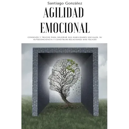 Agilidad emocional: Consejos y trucos para mejorar sus habilidades sociales, su autoconciencia y construir relaciones más felices