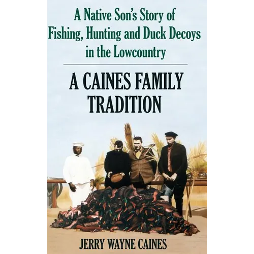 Caines Family Tradition: A Native Son's Story of Fishing, Hunting and Duck Decoys in the Lowcountry