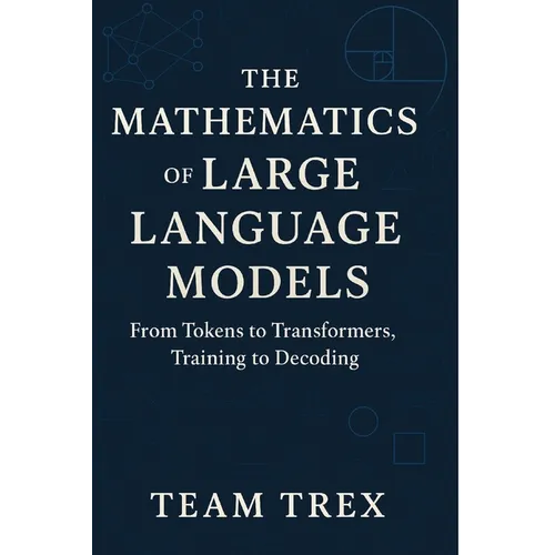 The Mathematics of Large Language Models: From Tokens to Transformers, Training to Decoding