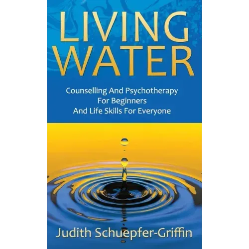 Living Water: Counselling And Psychotherapy For Beginners And Life Skills For Everyone