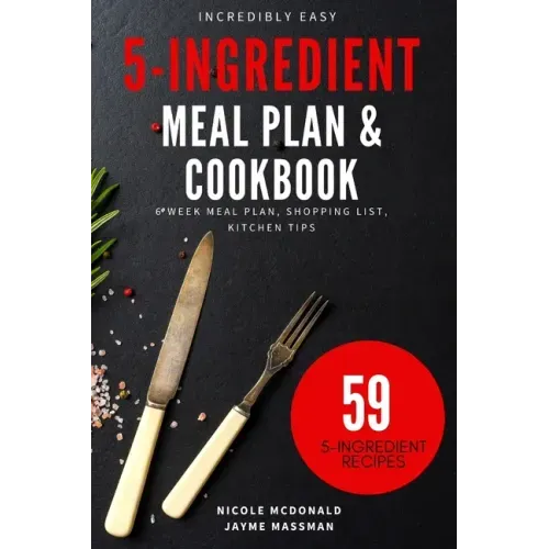 Incredibly Easy 5-Ingredient Meal Plan and Cookbook: 6 Week Meal Plan, Shopping List, Kitchen Tips