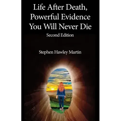 Life After Death, Powerful Evidence You Will Never Die: Second Edition