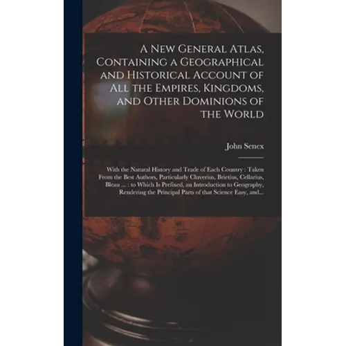 A New General Atlas, Containing a Geographical and Historical Account of All the Empires, Kingdoms, and Other Dominions of the World [microform]: With