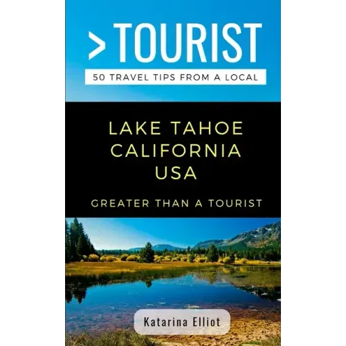 Greater Than a Tourist- Lake Tahoe California USA: 50 Travel Tips from a Local