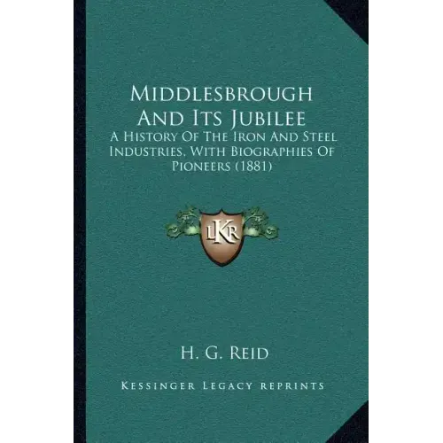 Middlesbrough And Its Jubilee: A History Of The Iron And Steel Industries, With Biographies Of Pioneers (1881)
