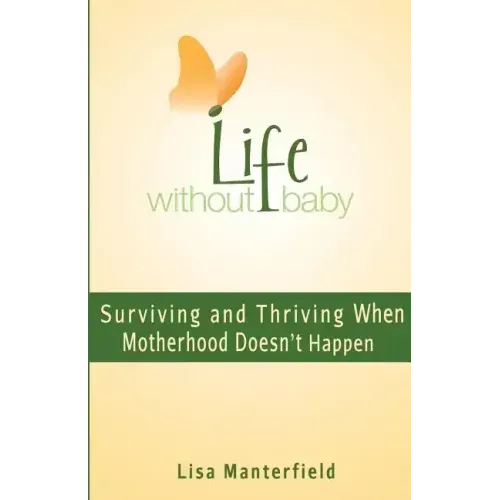 Life Without Baby: Surviving and Thriving When Motherhood Doesn't Happen
