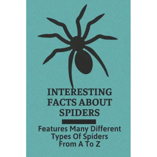 Interesting Facts About Spiders: Features Many Different Types Of Spiders From A To Z: Some Interesting Facts About Spiders