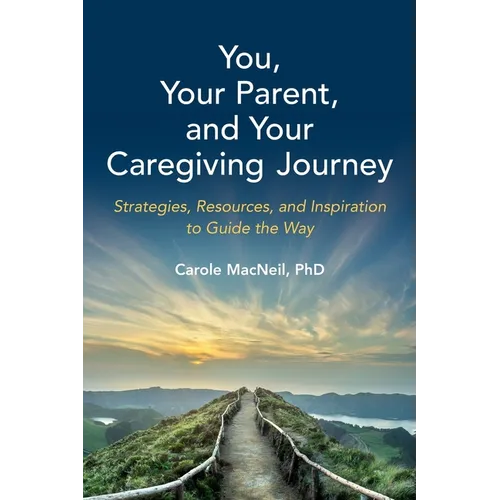 You, Your Parent, and Your Caregiving Journey: Strategies, Resources, and Inspiration to Guide the Way