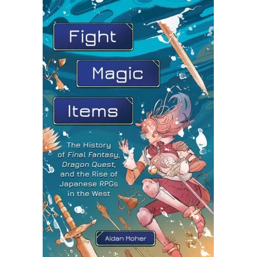 Fight, Magic, Items: The History of Final Fantasy, Dragon Quest, and the Rise of Japanese Rpgs in the West