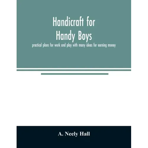 Handicraft for handy boys;: practical plans for work and play with many ideas for earning money